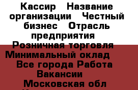 Кассир › Название организации ­ Честный бизнес › Отрасль предприятия ­ Розничная торговля › Минимальный оклад ­ 1 - Все города Работа » Вакансии   . Московская обл.,Красноармейск г.